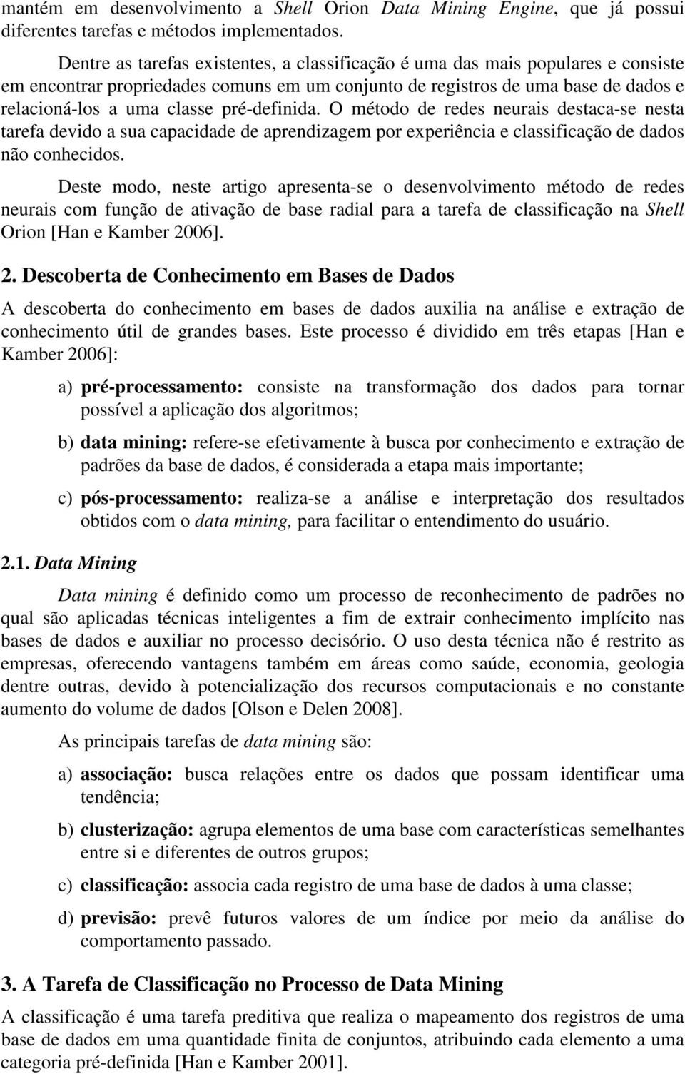 O método de redes neuras destaca-se nesta tarefa devdo a sua capacdade de aprendzagem por experênca e classfcação de dados não conhecdos.