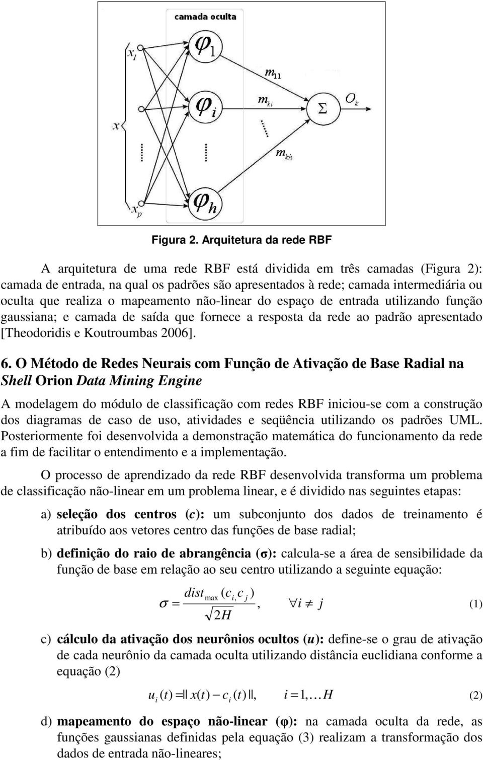 mapeamento não-lnear do espaço de entrada utlzando função gaussana; e camada de saída que fornece a resposta da rede ao padrão apresentado [Theodords e Koutroumbas 2006]. 6.