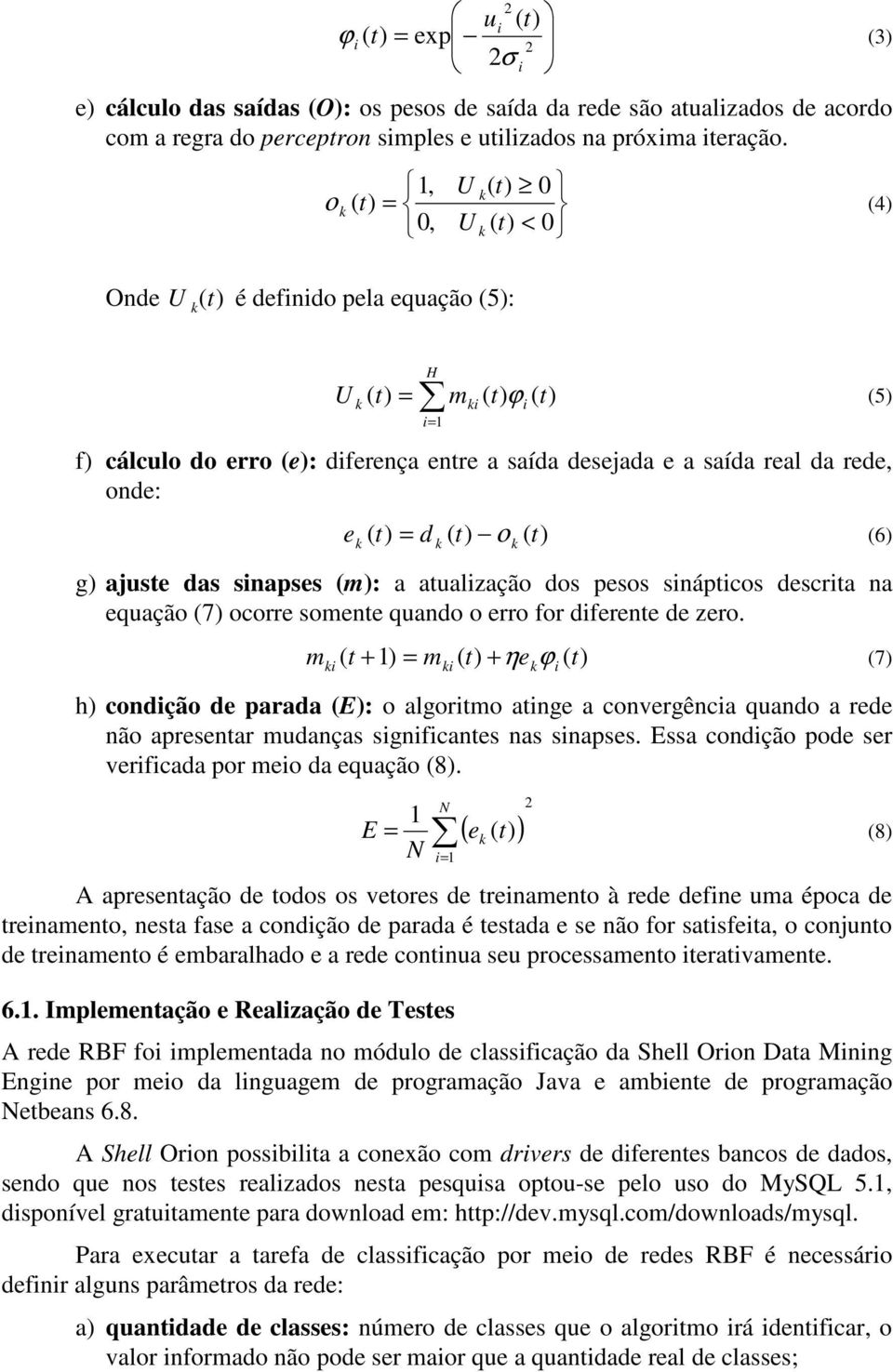 t) d ( t) ο ( t) = (6) g) ajuste das snapses (m): a atualzação dos pesos snáptcos descrta na equação (7) ocorre somente quando o erro for dferente de zero.