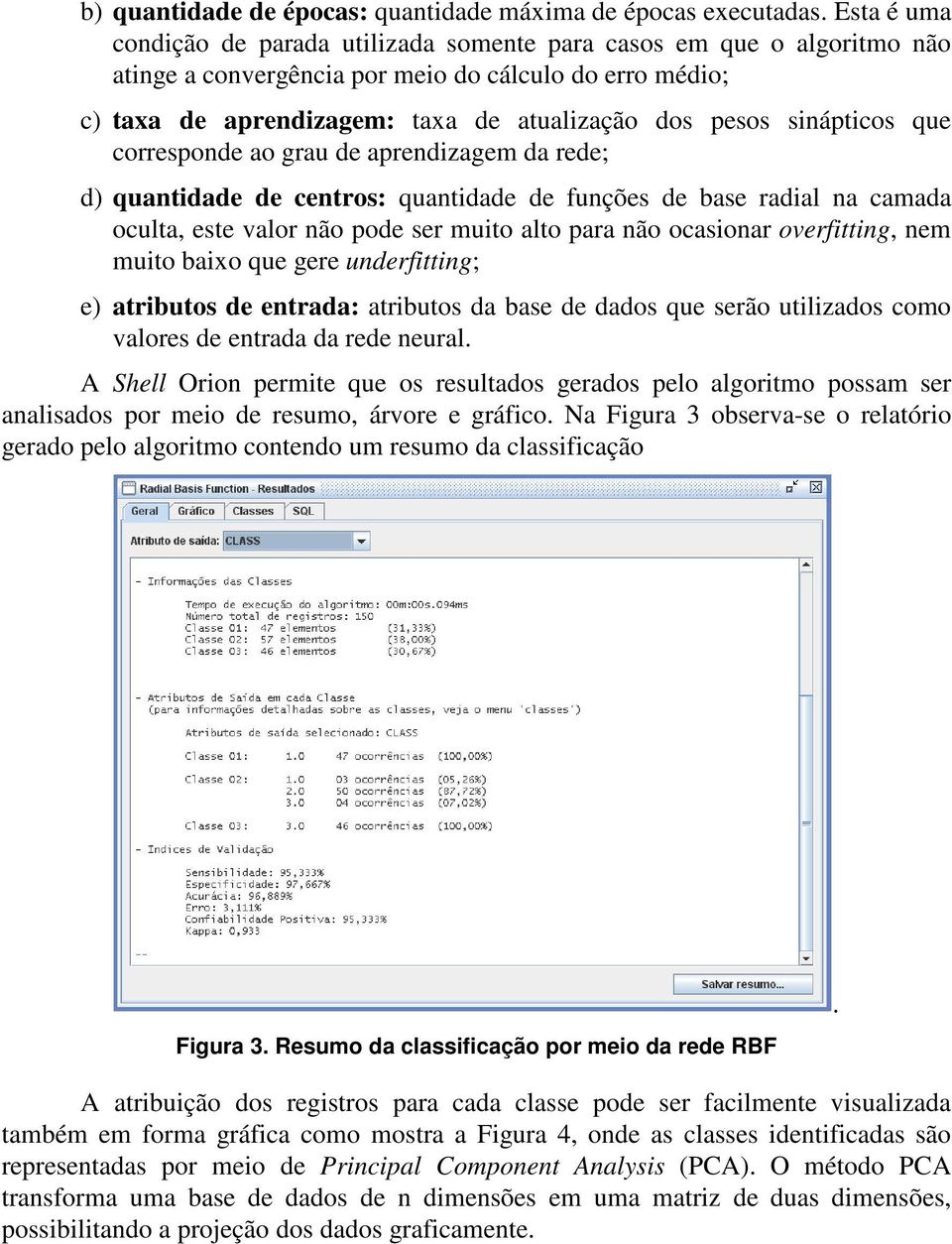 corresponde ao grau de aprendzagem da rede; d) quantdade de centros: quantdade de funções de base radal na camada oculta, este valor não pode ser muto alto para não ocasonar overfttng, nem muto baxo