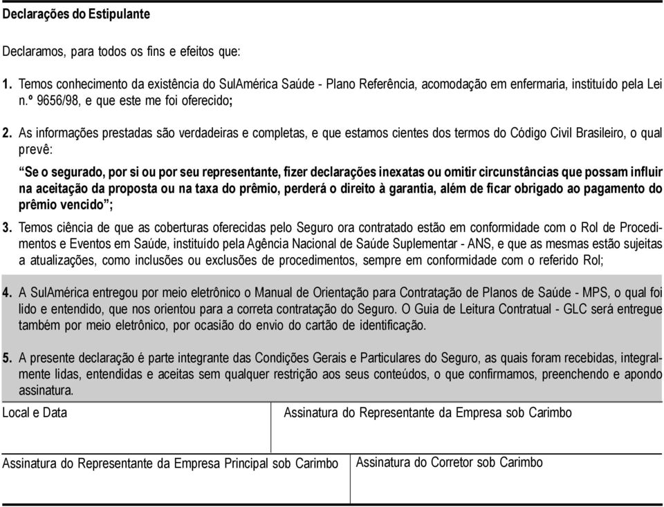 As informações prestadas são verdadeiras e completas, e que estamos cientes dos termos do Código Civil Brasileiro, o qual prevê: Se o segurado, por si ou por seu representante, fizer declarações