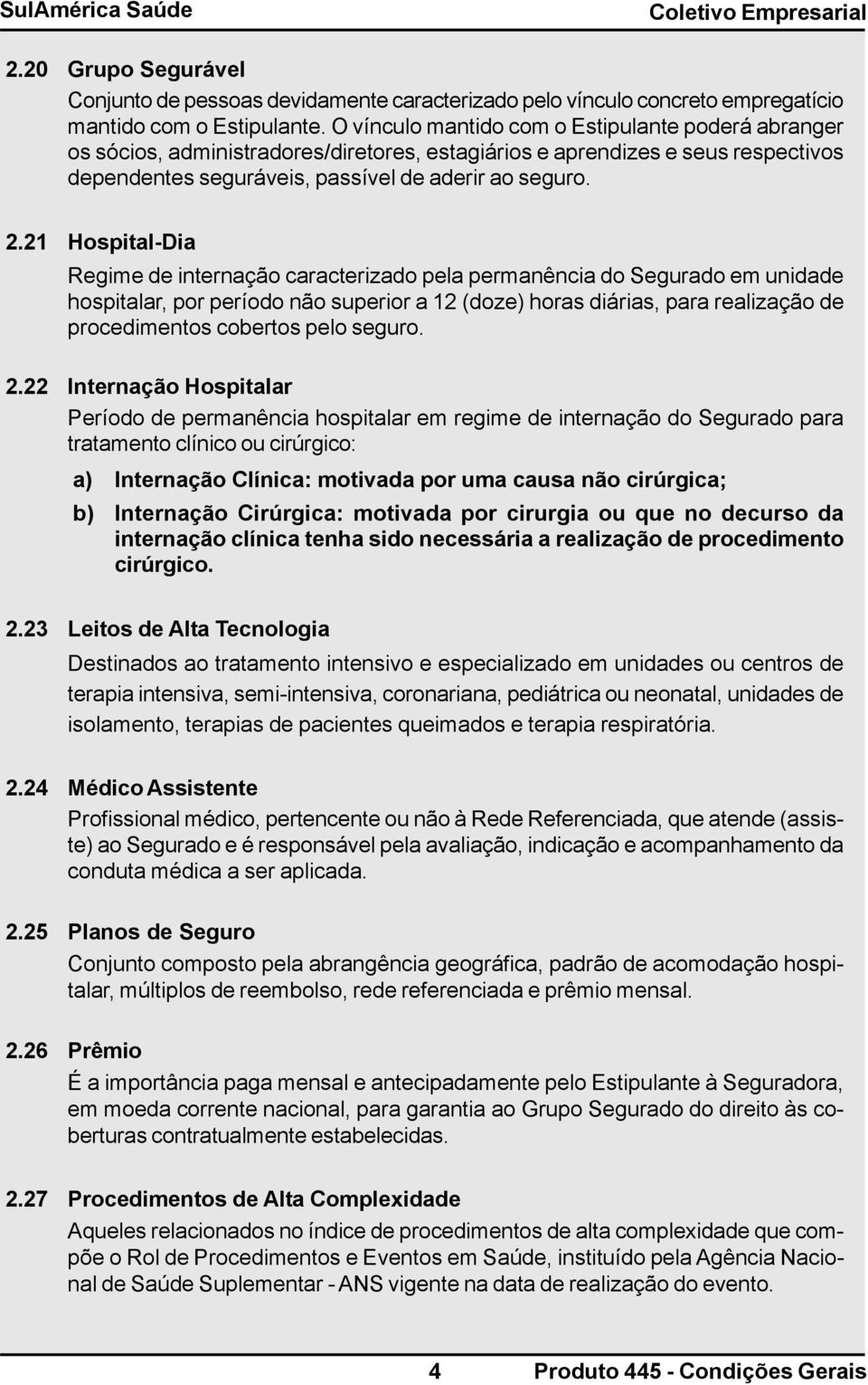 21 Hospital-Dia Regime de internação caracterizado pela permanência do Segurado em unidade hospitalar, por período não superior a 12 (doze) horas diárias, para realização de procedimentos cobertos