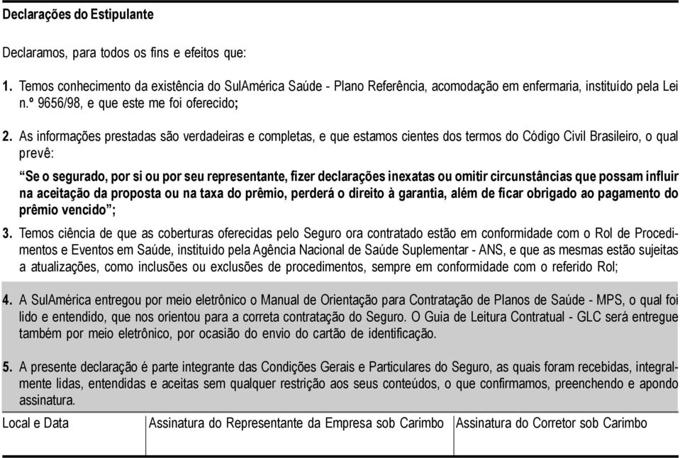 As informações prestadas são verdadeiras e completas, e que estamos cientes dos termos do Código Civil Brasileiro, o qual prevê: Se o segurado, por si ou por seu representante, fizer declarações