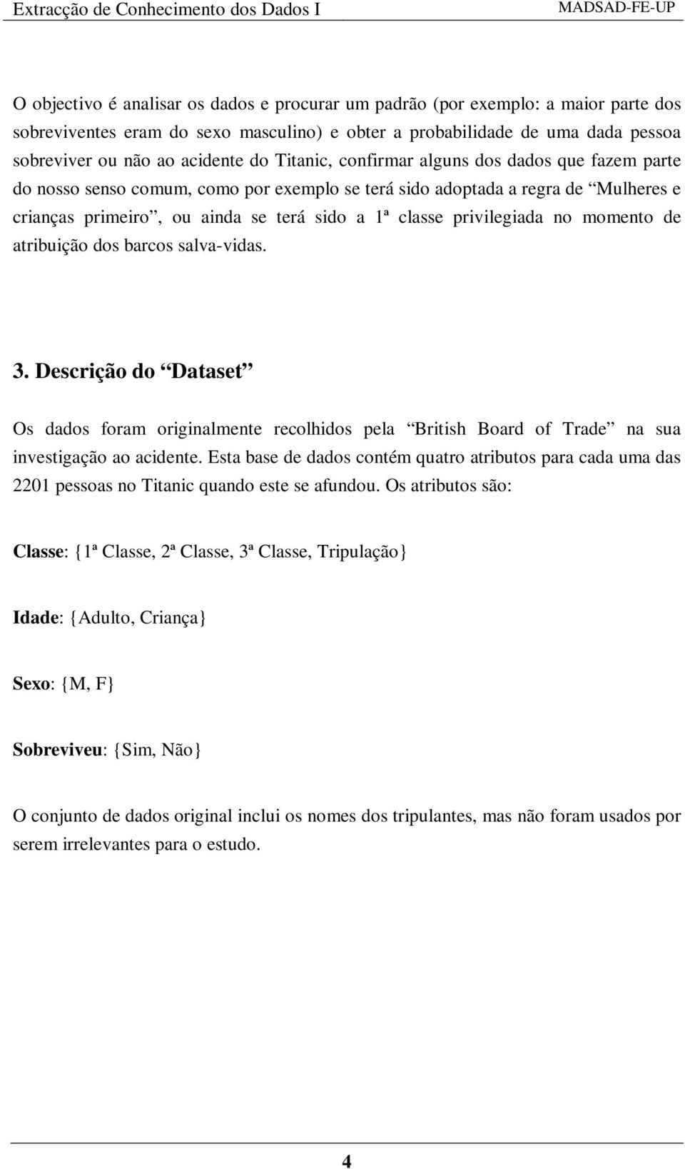 privilegiada no momento de atribuição dos barcos salva-vidas. 3. Descrição do Dataset Os dados foram originalmente recolhidos pela British Board of Trade na sua investigação ao acidente.