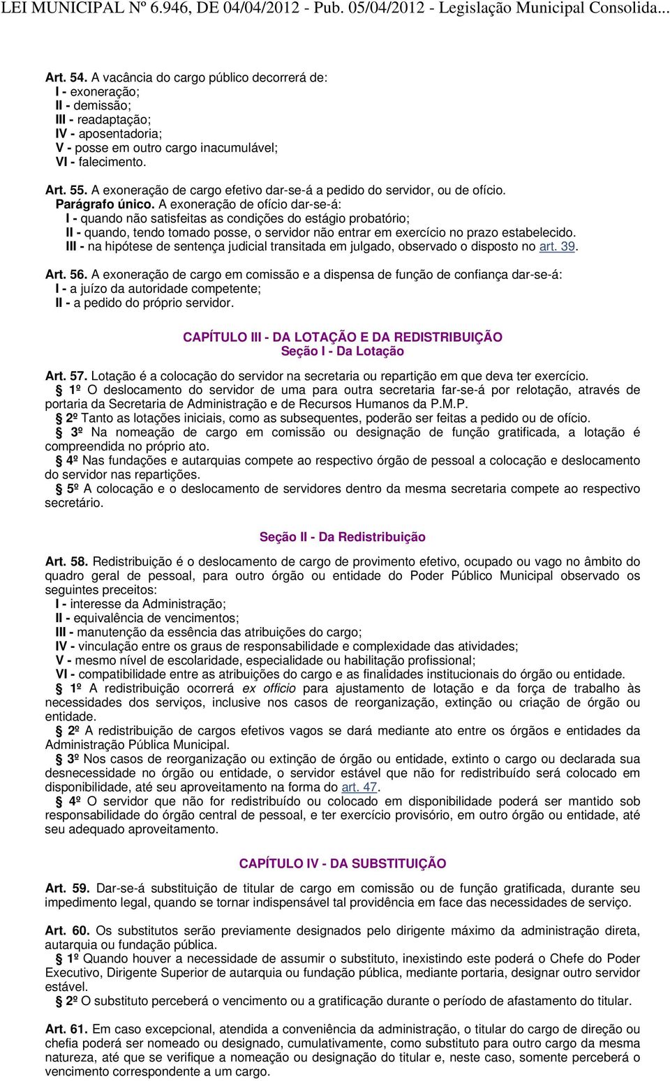 A exoneração de ofício dar-se-á: I - quando não satisfeitas as condições do estágio probatório; II - quando, tendo tomado posse, o servidor não entrar em exercício no prazo estabelecido.