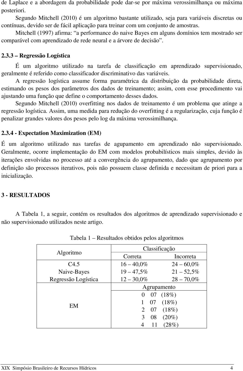 Mitchell (1997) afirma: a performance do naive Bayes em alguns domínios tem mostrado ser comparável com aprendizado de rede neural e a árvore de decisão. 2.3.