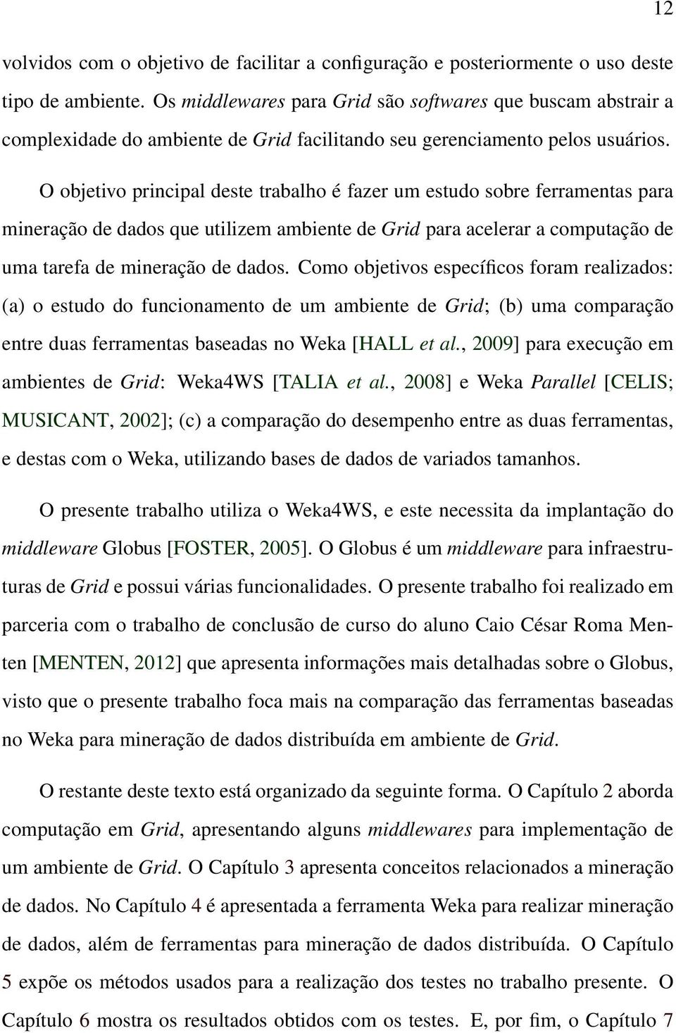 O objetivo principal deste trabalho é fazer um estudo sobre ferramentas para mineração de dados que utilizem ambiente de Grid para acelerar a computação de uma tarefa de mineração de dados.