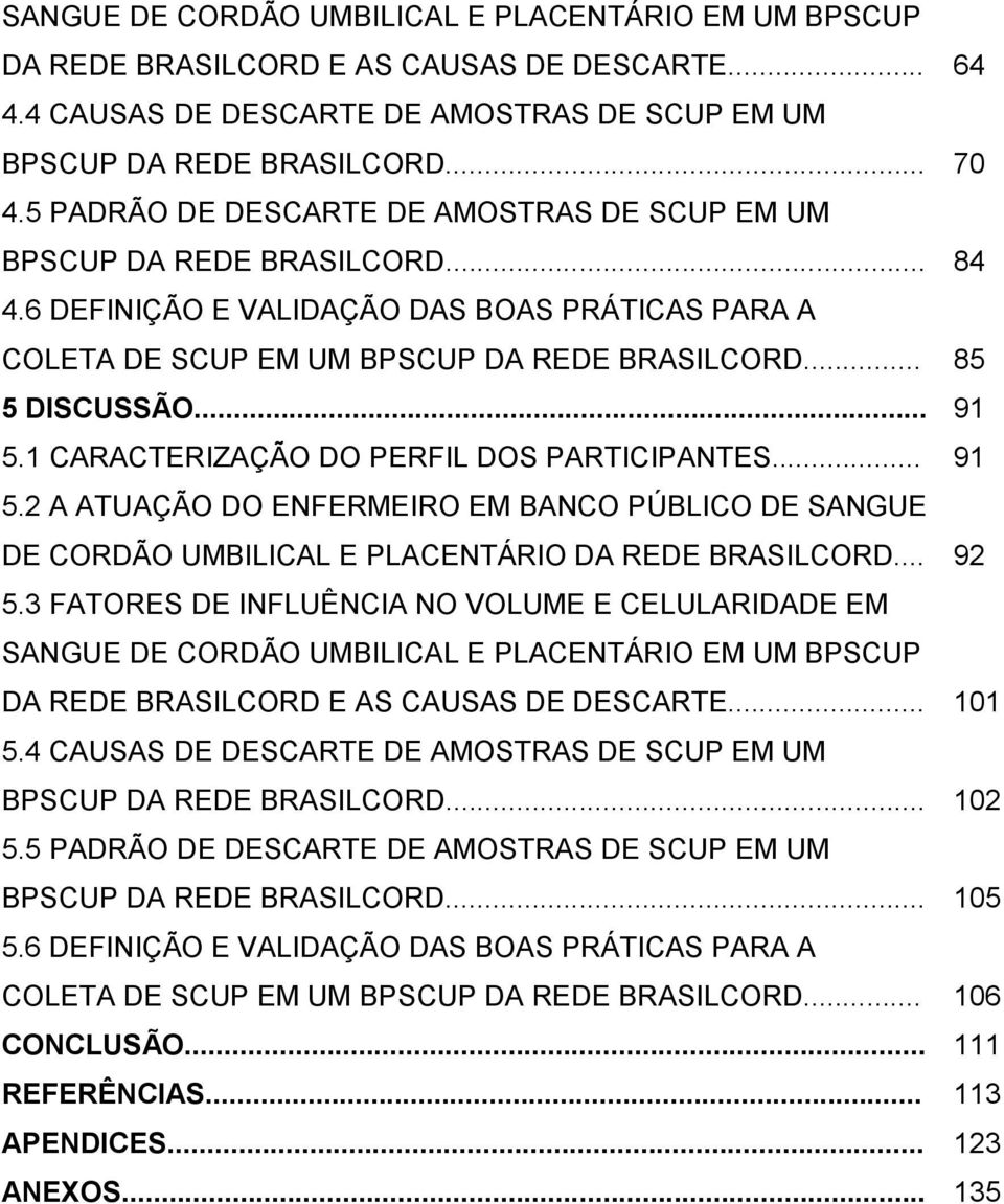 .. 91 5.1 CARACTERIZAÇÃO DO PERFIL DOS PARTICIPANTES... 91 5.2 A ATUAÇÃO DO ENFERMEIRO EM BANCO PÚBLICO DE SANGUE DE CORDÃO UMBILICAL E PLACENTÁRIO DA REDE BRASILCORD... 92 5.