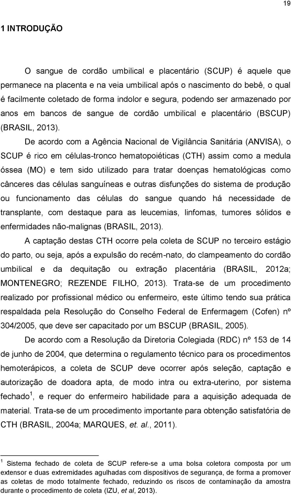 De acordo com a Agência Nacional de Vigilância Sanitária (ANVISA), o SCUP é rico em células-tronco hematopoiéticas (CTH) assim como a medula óssea (MO) e tem sido utilizado para tratar doenças