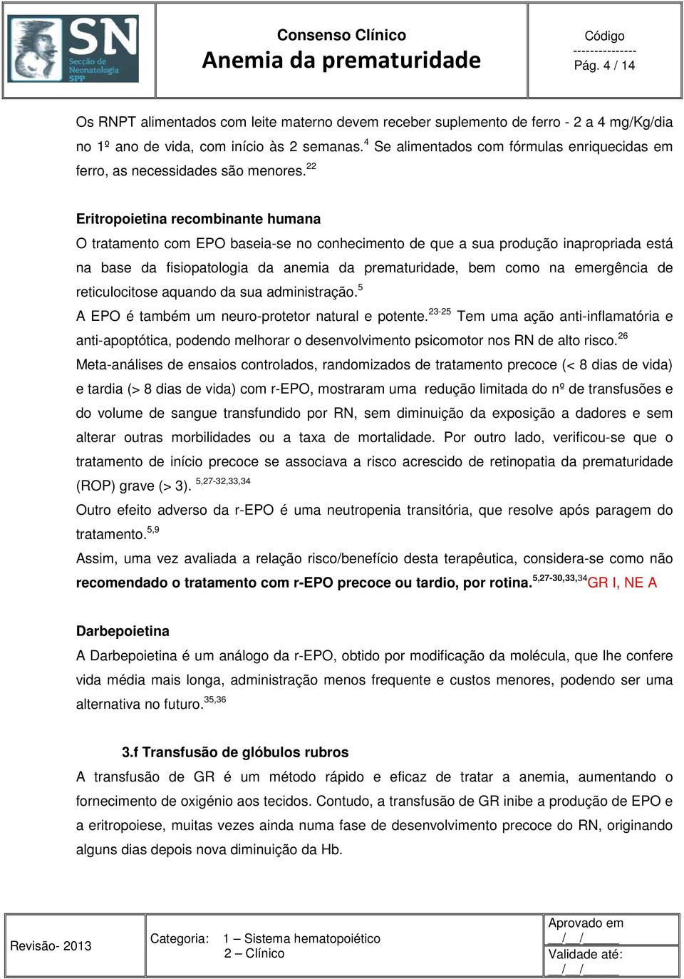 22 Eritropoietina recombinante humana O tratamento com EPO baseia-se no conhecimento de que a sua produção inapropriada está na base da fisiopatologia da anemia da prematuridade, bem como na