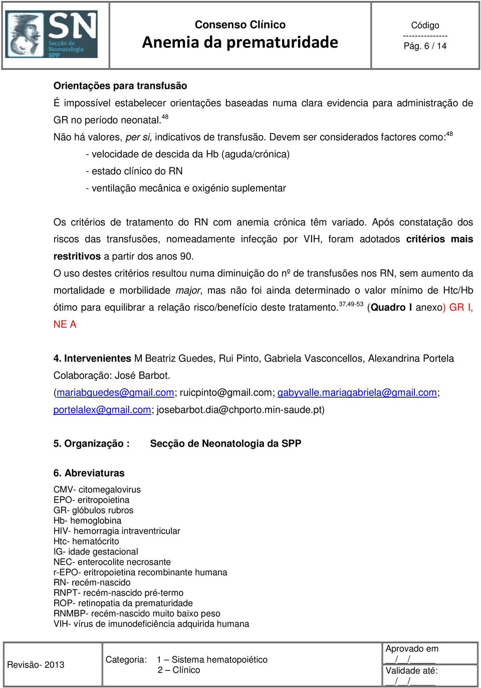 Devem ser considerados factores como: 48 - velocidade de descida da Hb (aguda/crónica) - estado clínico do RN - ventilação mecânica e oxigénio suplementar Os critérios de tratamento do RN com anemia