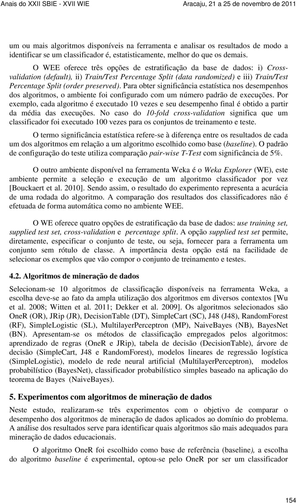 Para obter significância estatística nos desempenhos dos algoritmos, o ambiente foi configurado com um número padrão de execuções.