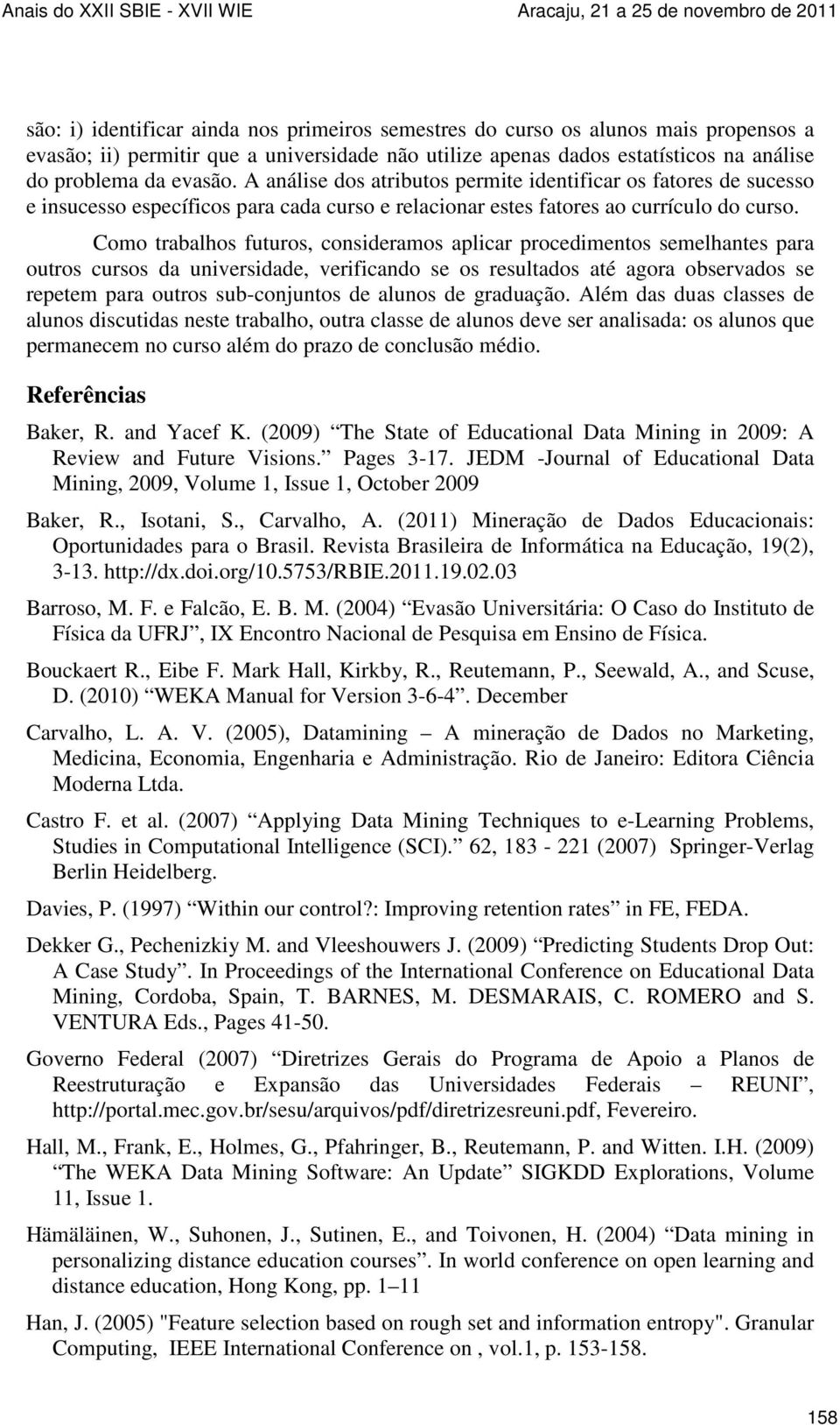 Como trabalhos futuros, consideramos aplicar procedimentos semelhantes para outros cursos da universidade, verificando se os resultados até agora observados se repetem para outros sub-conjuntos de