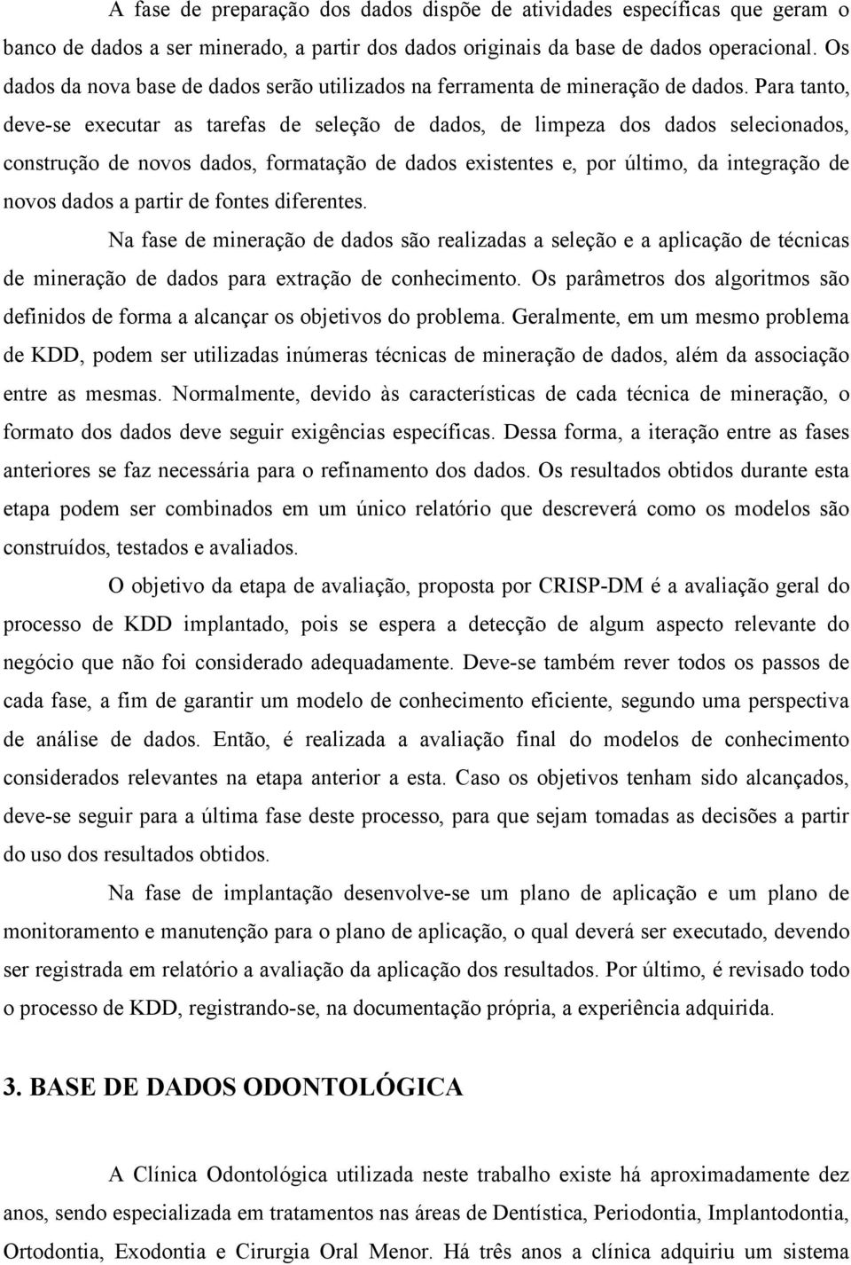 Para tanto, deve-se executar as tarefas de seleção de dados, de limpeza dos dados selecionados, construção de novos dados, formatação de dados existentes e, por último, da integração de novos dados a