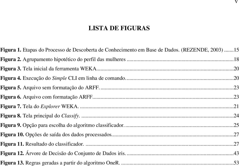 Arquivo com formatação ARFF...23 Figura 7. Tela do Explorer WEKA....21 Figura 8. Tela principal do Classify....24 Figura 9. Opção para escolha do algoritmo classificador...25 Figura 10.