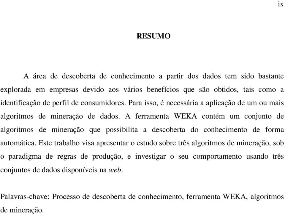 A ferramenta WEKA contém um conjunto de algoritmos de mineração que possibilita a descoberta do conhecimento de forma automática.