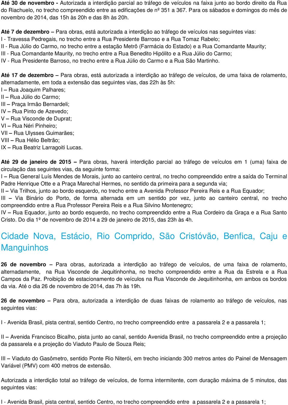 Até 7 de dezembro Para obras, está autorizada a interdição ao tráfego de veículos nas seguintes vias: I - Travessa Pedregais, no trecho entre a Rua Presidente Barroso e a Rua Tomaz Rabelo; II - Rua