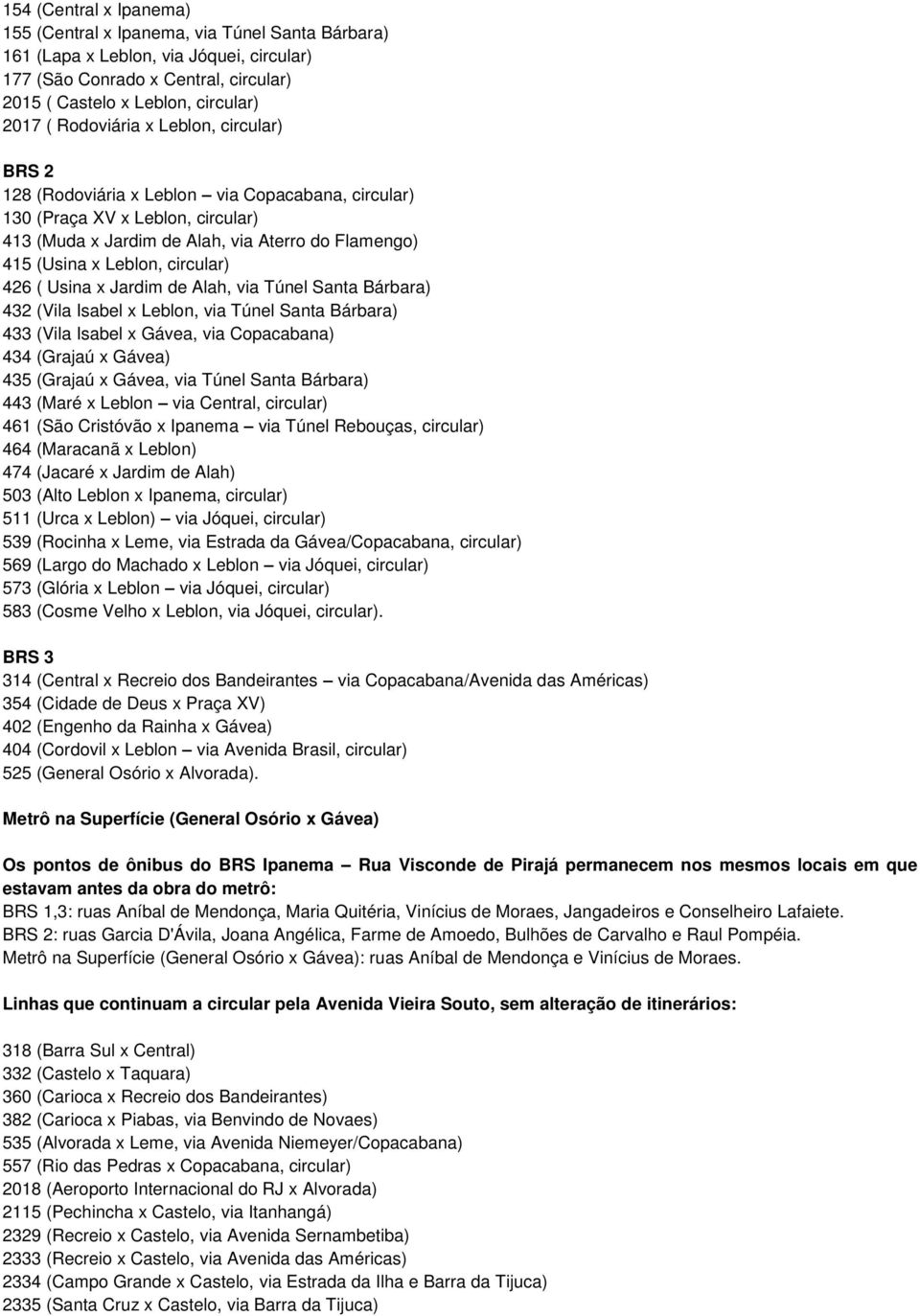 circular) 426 ( Usina x Jardim de Alah, via Túnel Santa Bárbara) 432 (Vila Isabel x Leblon, via Túnel Santa Bárbara) 433 (Vila Isabel x Gávea, via Copacabana) 434 (Grajaú x Gávea) 435 (Grajaú x