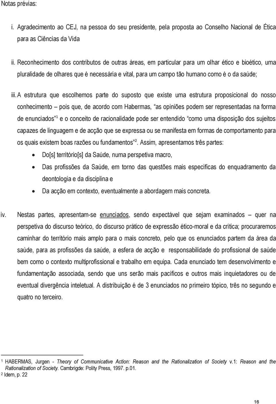 A estrutura que escolhemos parte do suposto que existe uma estrutura proposicional do nosso conhecimento pois que, de acordo com Habermas, as opiniões podem ser representadas na forma de enunciados 1