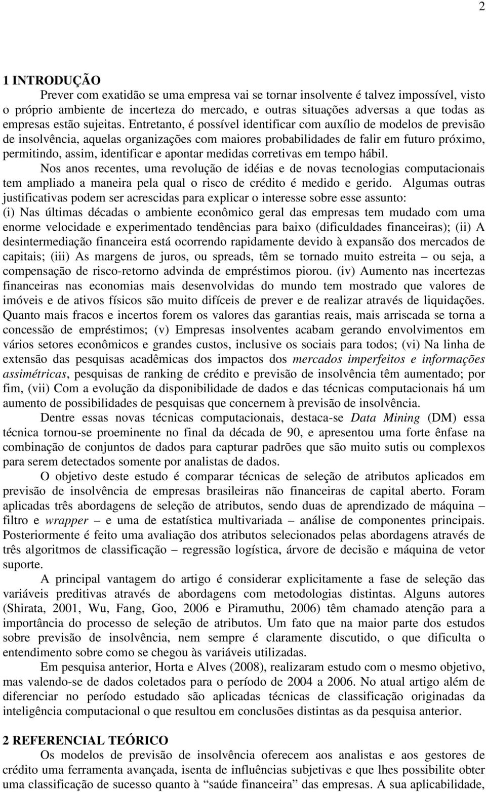 Entretanto, é possível identificar com auxílio de modelos de previsão de insolvência, aquelas organizações com maiores probabilidades de falir em futuro próximo, permitindo, assim, identificar e