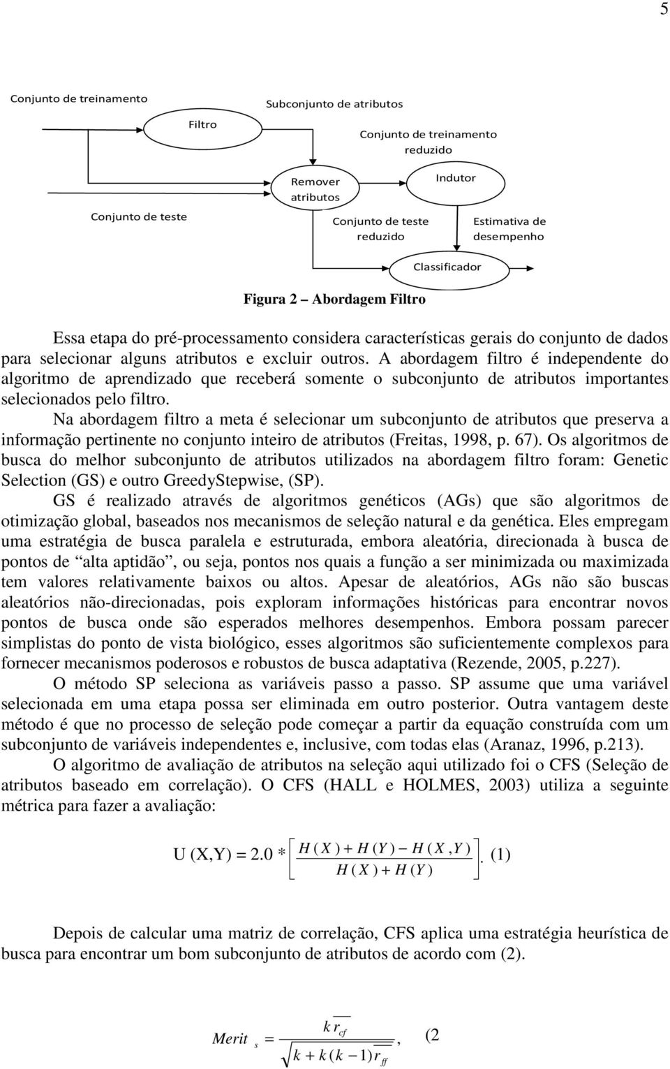 A abordagem filtro é independente do algoritmo de aprendizado que receberá somente o subconjunto de atributos importantes selecionados pelo filtro.