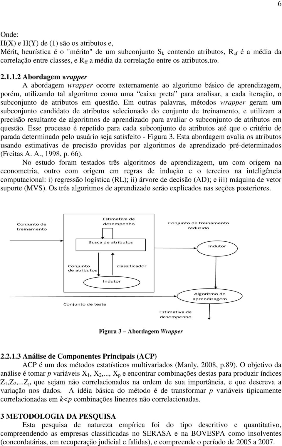 1.2 Abordagem wrapper A abordagem wrapper ocorre externamente ao algoritmo básico de aprendizagem, porém, utilizando tal algoritmo como uma caixa preta para analisar, a cada iteração, o subconjunto