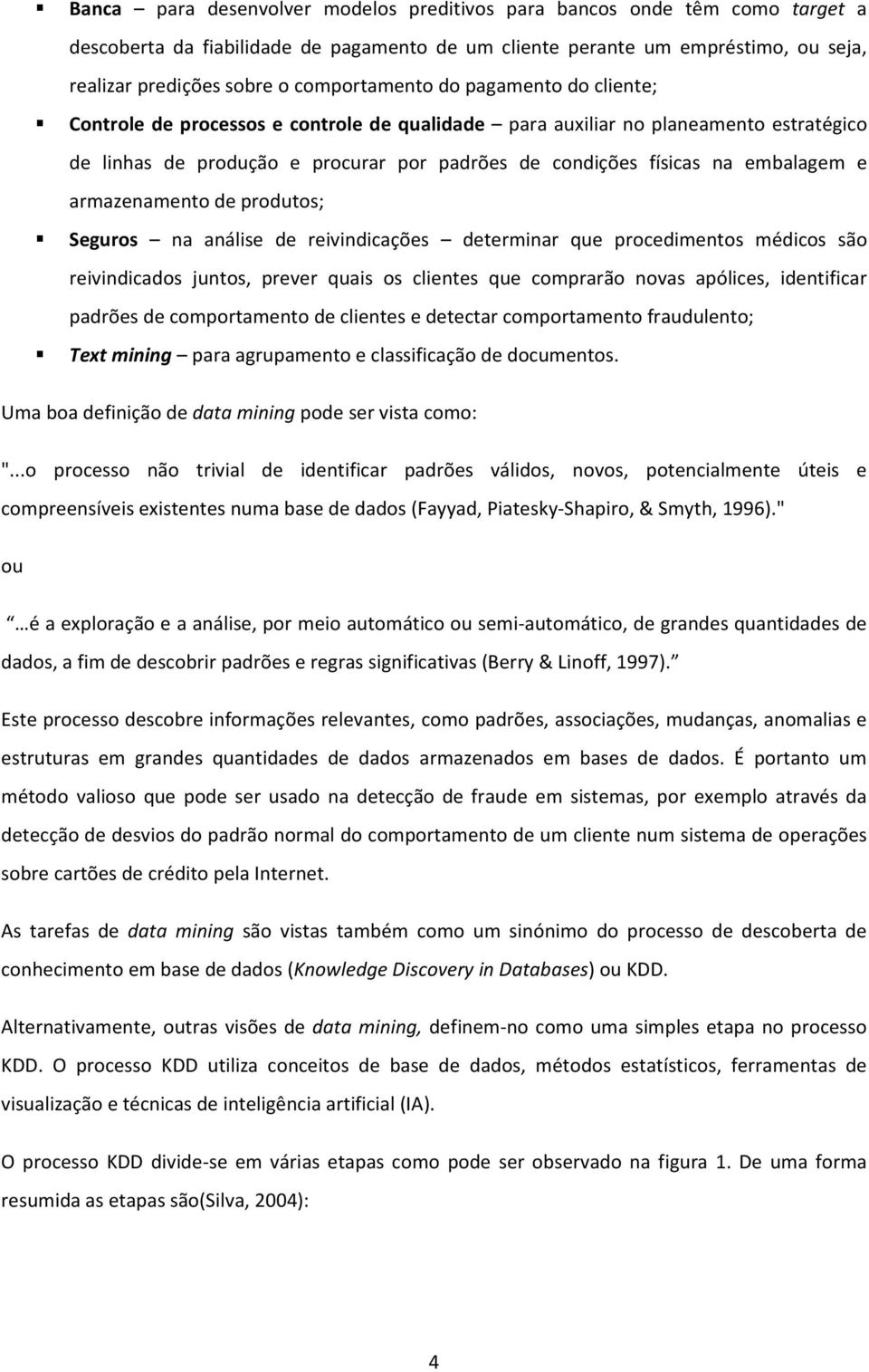 embalagem e armazenamento de produtos; Seguros na análise de reivindicações determinar que procedimentos médicos são reivindicados juntos, prever quais os clientes que comprarão novas apólices,