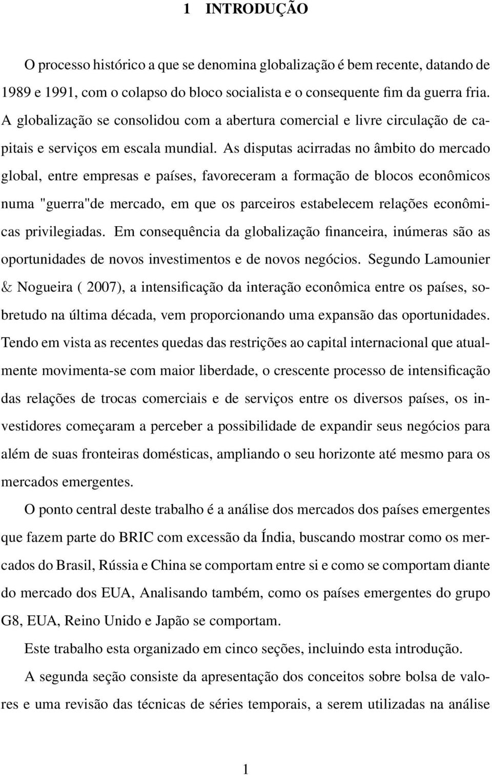 As disputas acirradas no âmbito do mercado global, entre empresas e países, favoreceram a formação de blocos econômicos numa "guerra"de mercado, em que os parceiros estabelecem relações econômicas