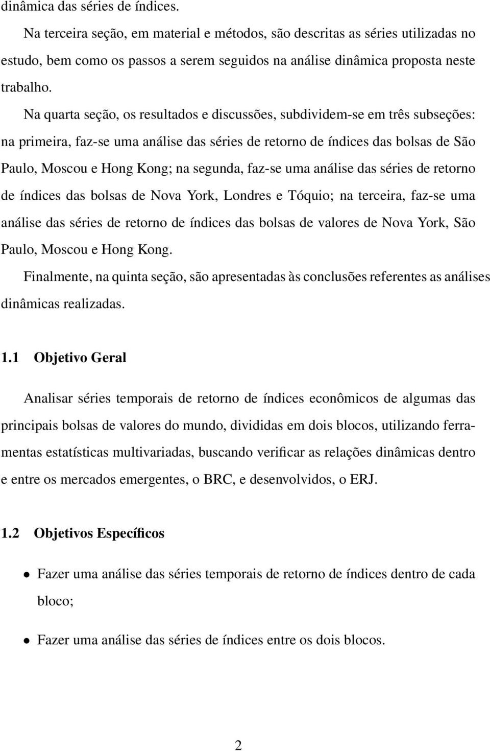 faz-se uma análise das séries de retorno de índices das bolsas de Nova York, Londres e Tóquio; na terceira, faz-se uma análise das séries de retorno de índices das bolsas de valores de Nova York, São