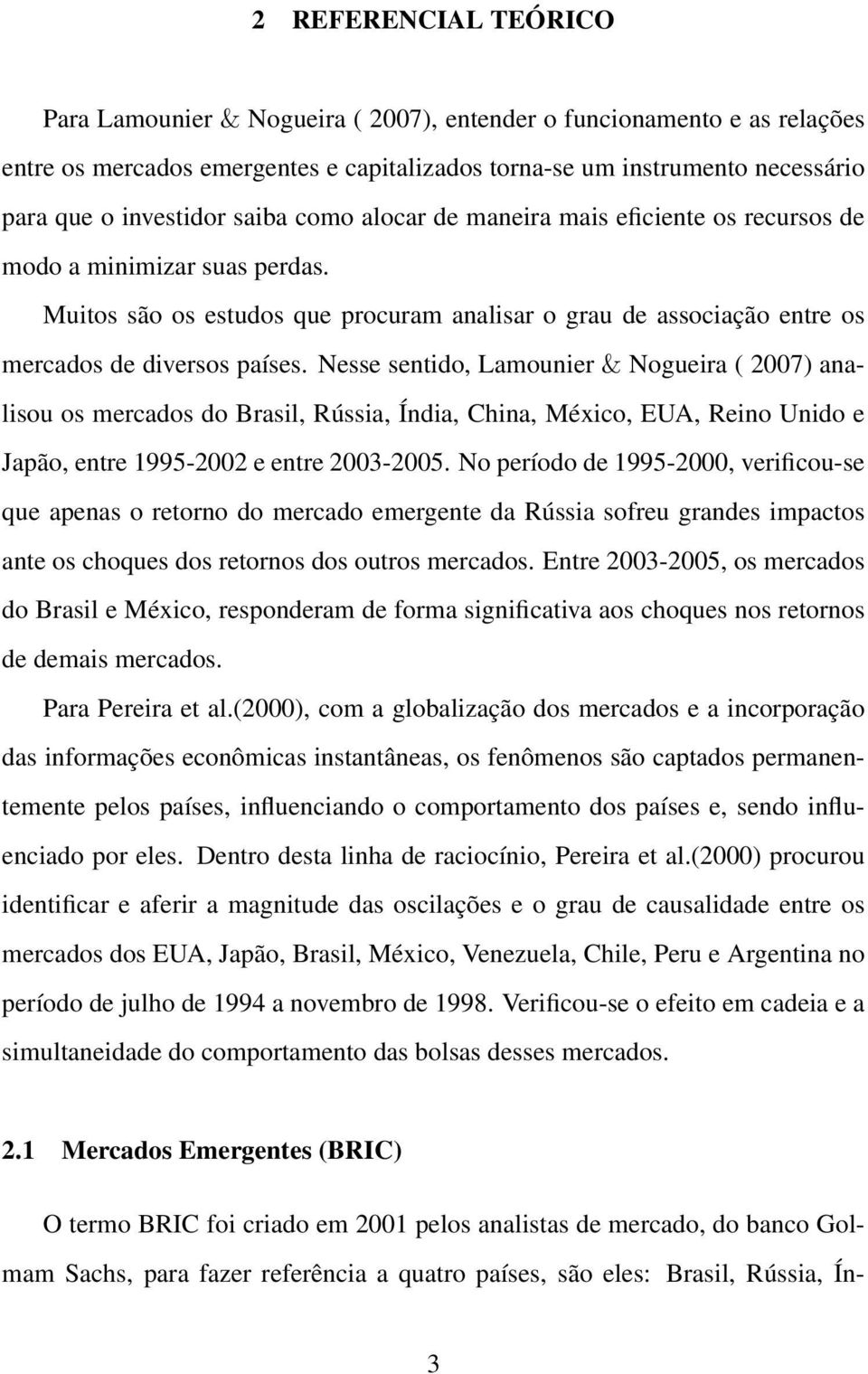 Nesse sentido, Lamounier & Nogueira ( 07) analisou os mercados do Brasil, Rússia, Índia, China, México, EUA, Reino Unido e Japão, entre 1995-02 e entre 03-05.