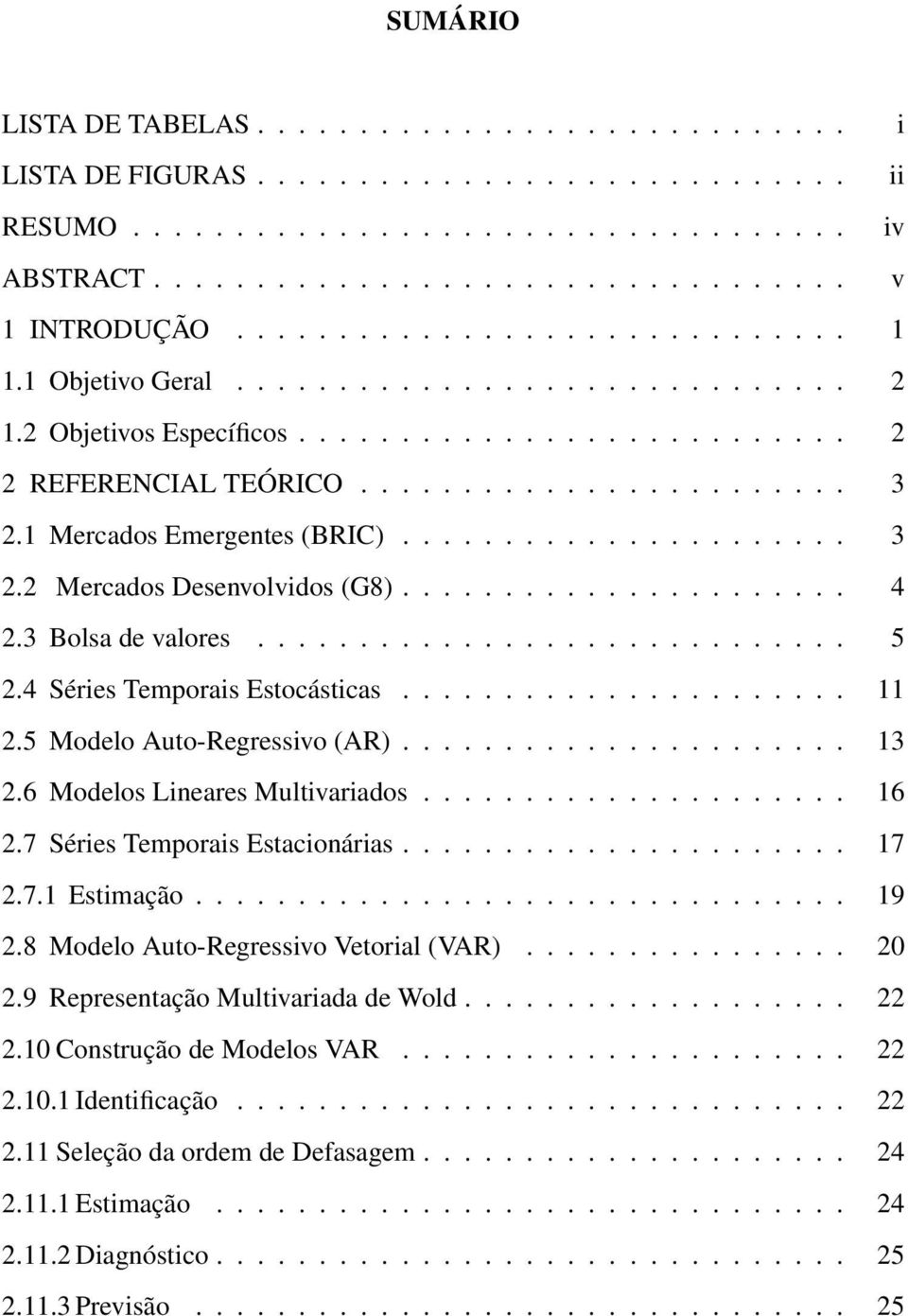 1 Mercados Emergentes (BRIC)...................... 3 2.2 Mercados Desenvolvidos (G8)...................... 4 2.3 Bolsa de valores............................. 5 2.4 Séries Temporais Estocásticas.