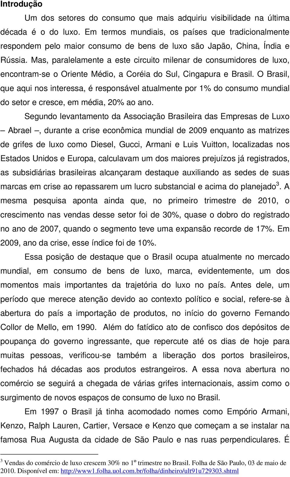 Mas, paralelamente a este circuito milenar de consumidores de luxo, encontram-se o Oriente Médio, a Coréia do Sul, Cingapura e Brasil.