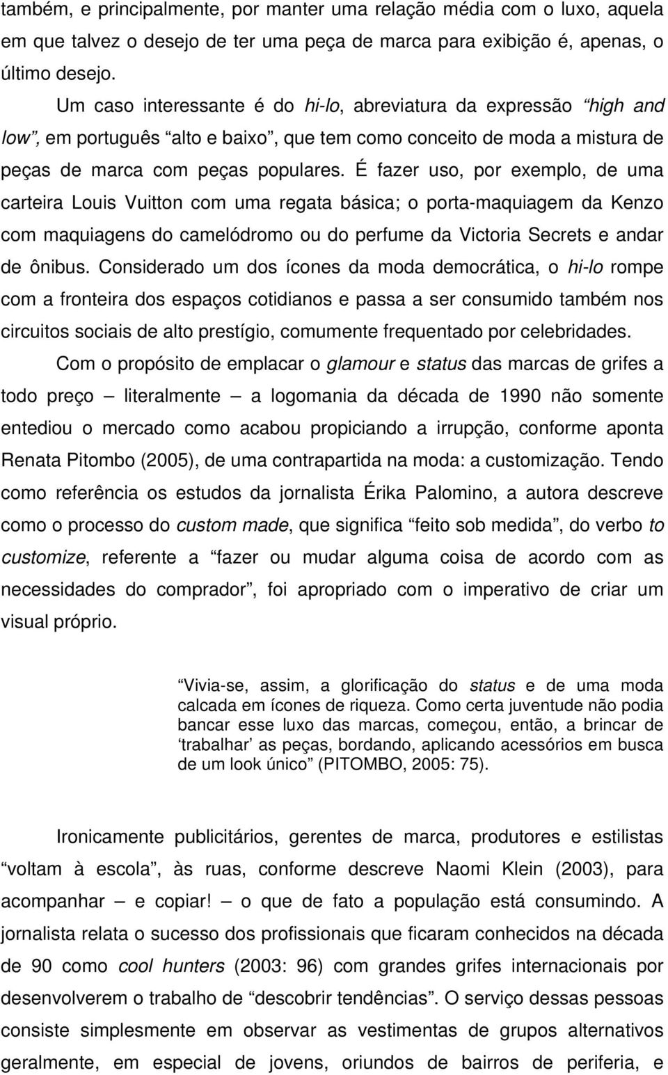 É fazer uso, por exemplo, de uma carteira Louis Vuitton com uma regata básica; o porta-maquiagem da Kenzo com maquiagens do camelódromo ou do perfume da Victoria Secrets e andar de ônibus.