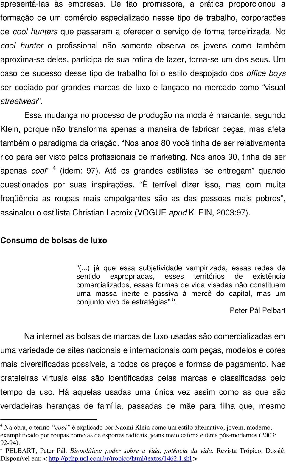 No cool hunter o profissional não somente observa os jovens como também aproxima-se deles, participa de sua rotina de lazer, torna-se um dos seus.