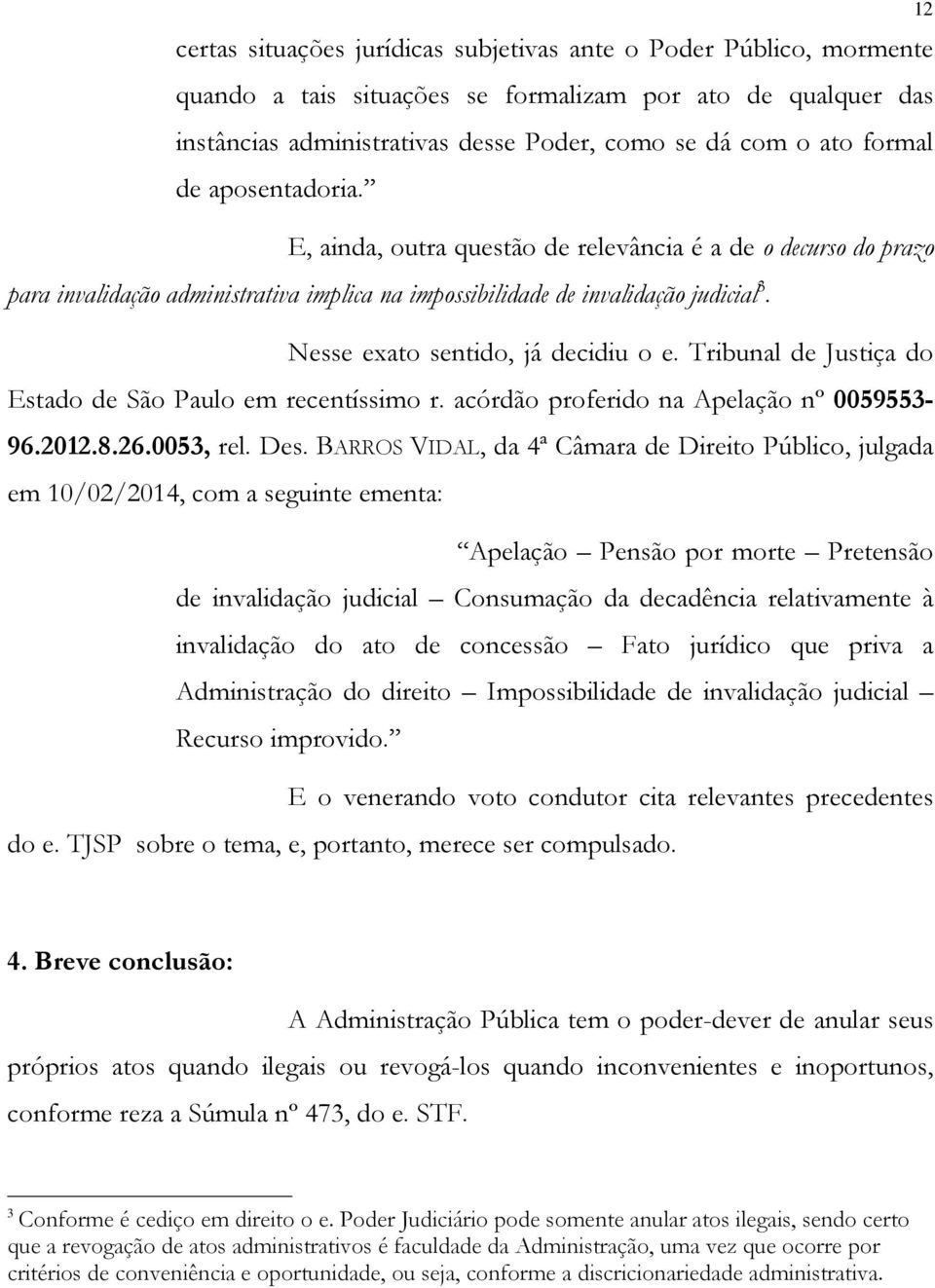 Nesse exato sentido, já decidiu o e. Tribunal de Justiça do Estado de São Paulo em recentíssimo r. acórdão proferido na Apelação nº 0059553-96.2012.8.26.0053, rel. Des.
