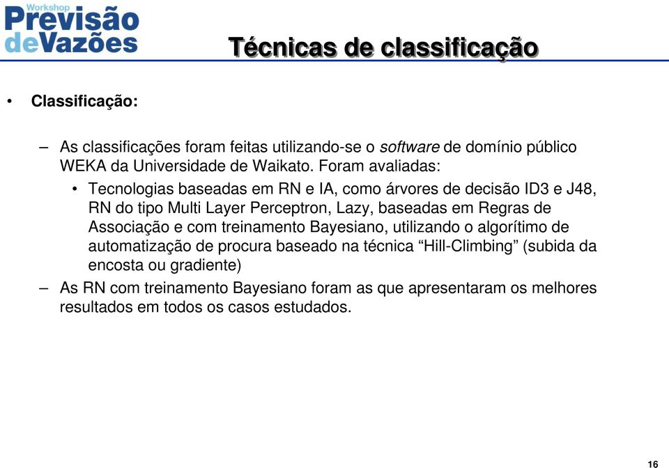 Foram avaliadas: Tecnologias baseadas em RN e IA, como árvores de decisão ID3 e J48, RN do tipo Multi Layer Perceptron, Lazy, baseadas em