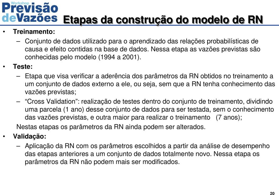 Teste: Etapa que visa verificar a aderência dos parâmetros da RN obtidos no treinamento a um conjunto de dados externo a ele, ou seja, sem que a RN tenha conhecimento das vazões previstas; Cross