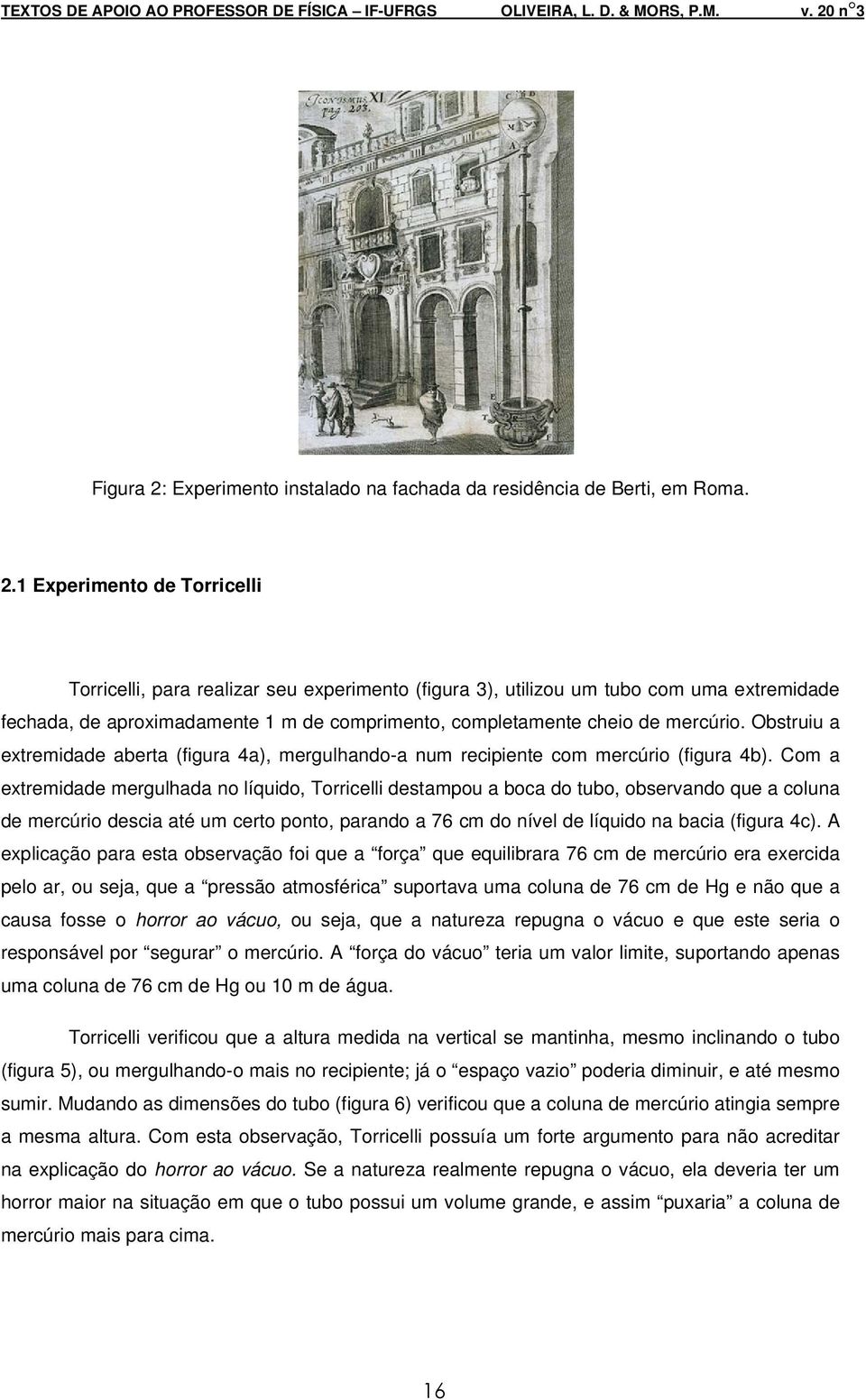 1 Experimento de Torricelli Torricelli, para realizar seu experimento (figura 3), utilizou um tubo com uma extremidade fechada, de aproximadamente 1 m de comprimento, completamente cheio de mercúrio.