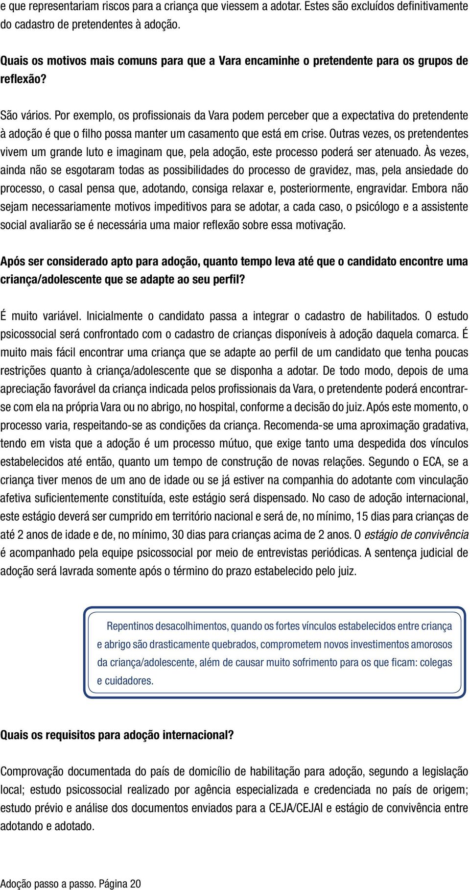 Por exemplo, os profissionais da Vara podem perceber que a expectativa do pretendente à adoção é que o filho possa manter um casamento que está em crise.