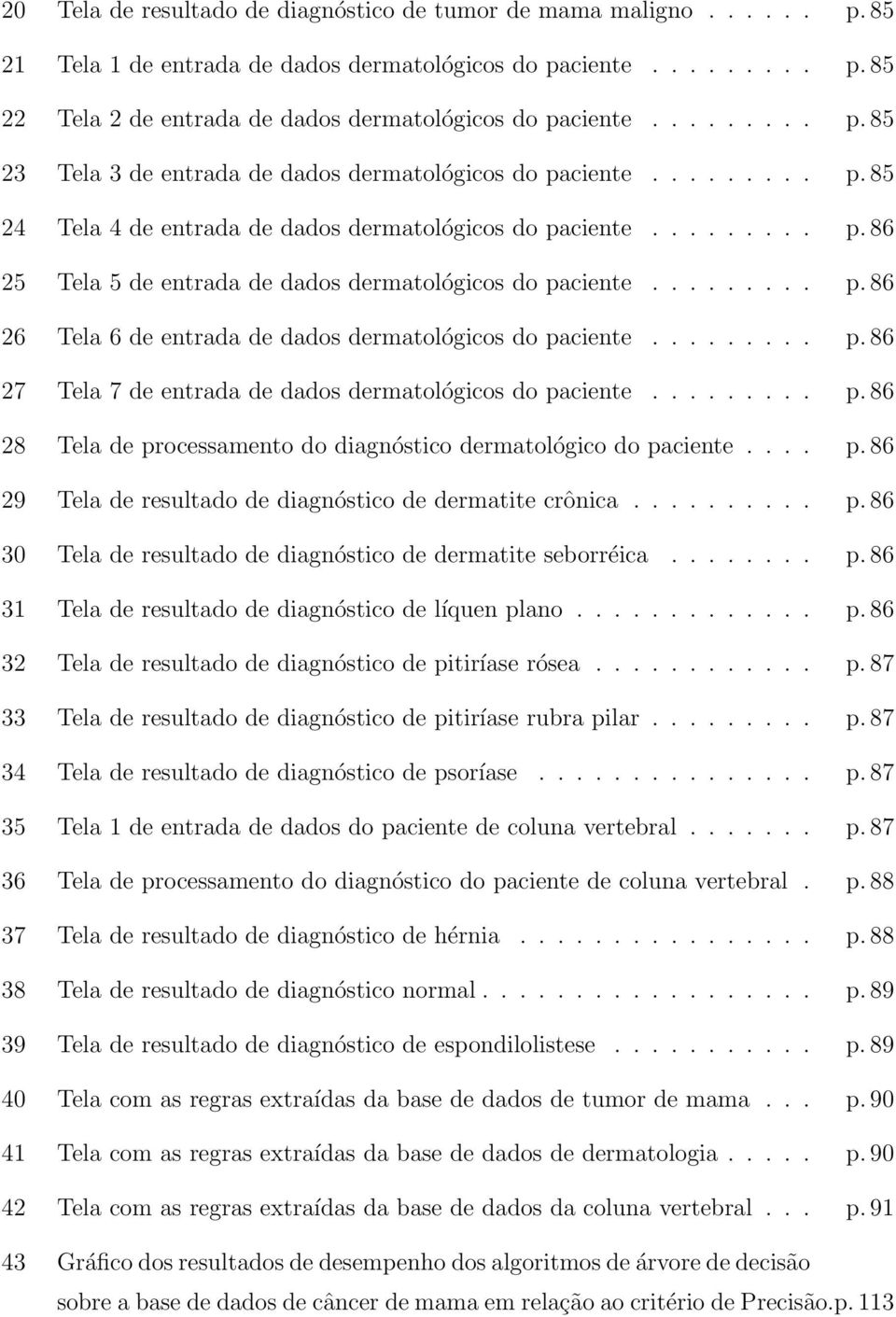 ........ p. 86 26 Tela 6 de entrada de dados dermatológicos do paciente......... p. 86 27 Tela 7 de entrada de dados dermatológicos do paciente......... p. 86 28 Tela de processamento do diagnóstico dermatológico do paciente.