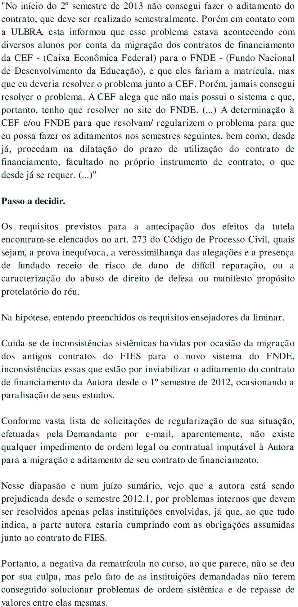 FNDE - (Fundo Nacional de Desenvolvimento da Educação), e que eles fariam a matrícula, mas que eu deveria resolver o problema junto a CEF. Porém, jamais consegui resolver o problema.