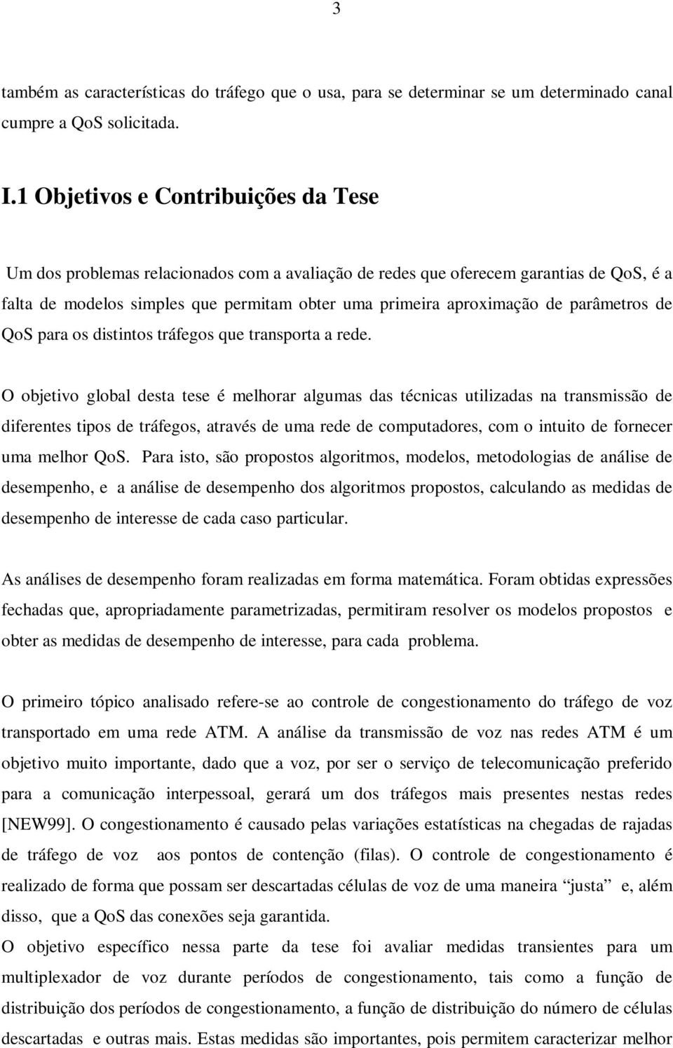 global desta tese é melhorar algumas das técnicas utilizadas na transmissão de diferentes tipos de tráfegos, através de uma rede de computadores, com o intuito de fornecer uma melhor QoS Para isto,