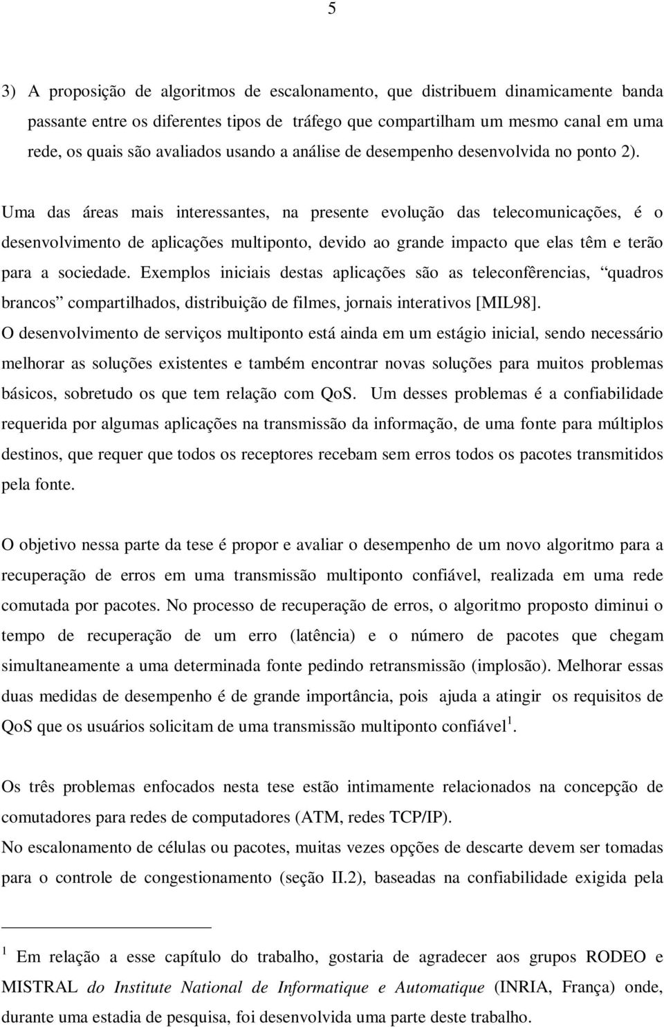 impacto que elas têm e terão para a sociedade Exemplos iniciais destas aplicações são as teleconfêrencias, quadros brancos compartilhados, distribuição de filmes, jornais interativos [MIL98] O