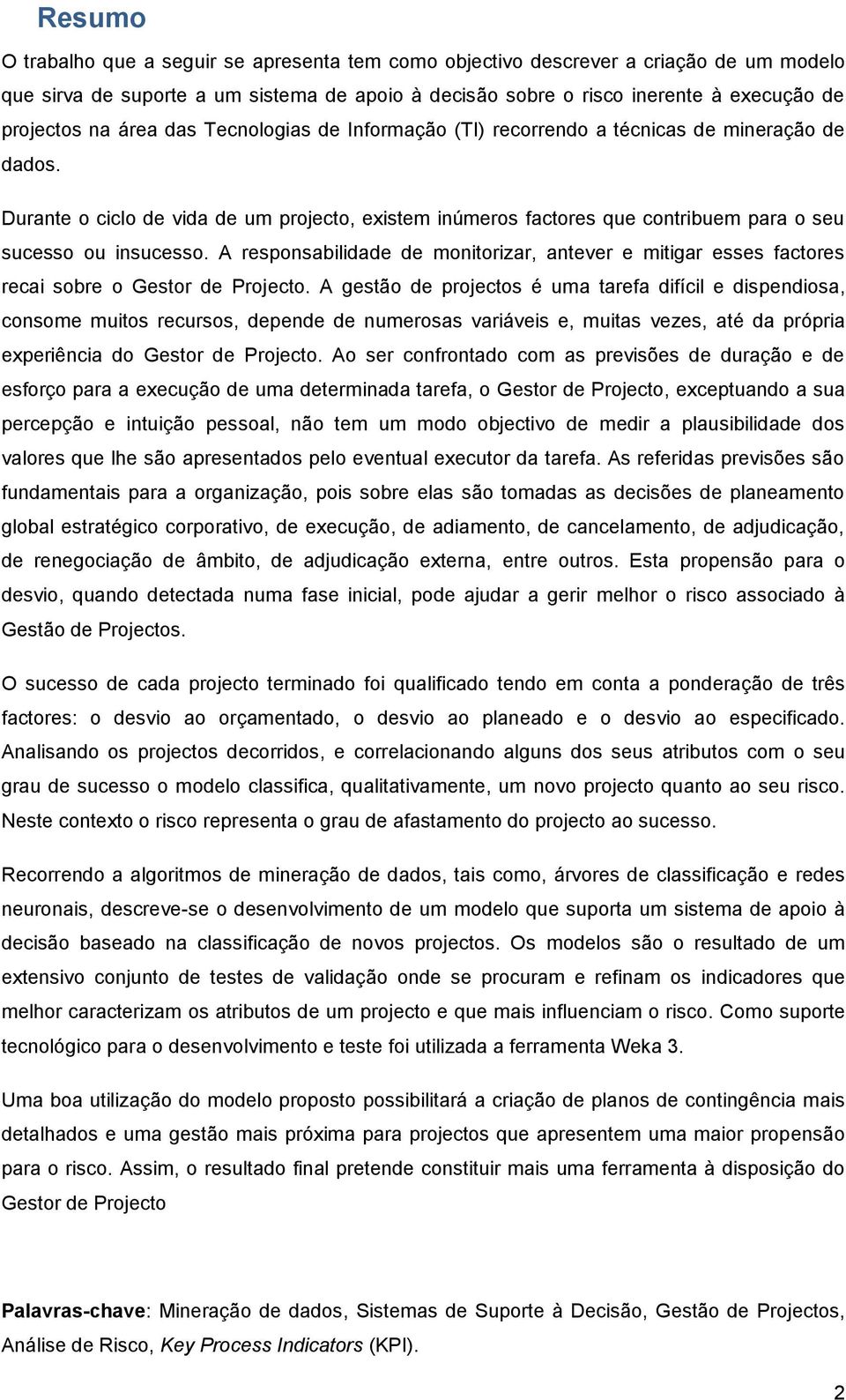 A responsabilidade de monitorizar, antever e mitigar esses factores recai sobre o Gestor de Projecto.