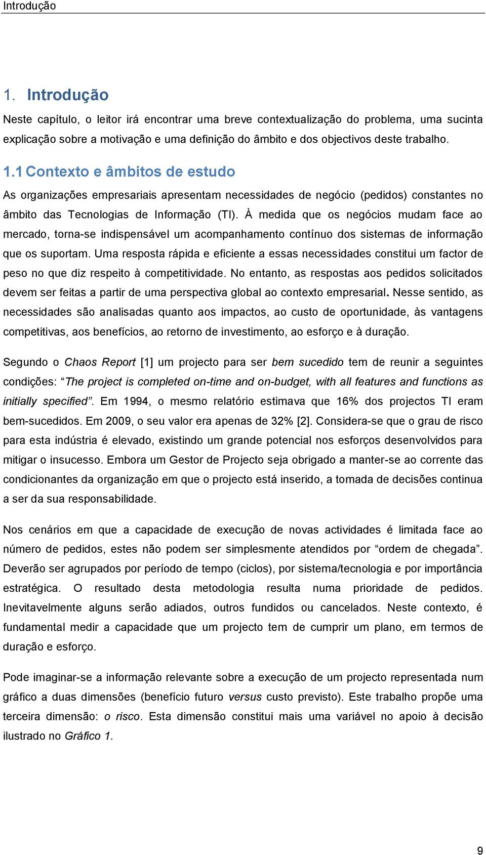 1 Contexto e âmbitos de estudo As organizações empresariais apresentam necessidades de negócio (pedidos) constantes no âmbito das Tecnologias de Informação (TI).