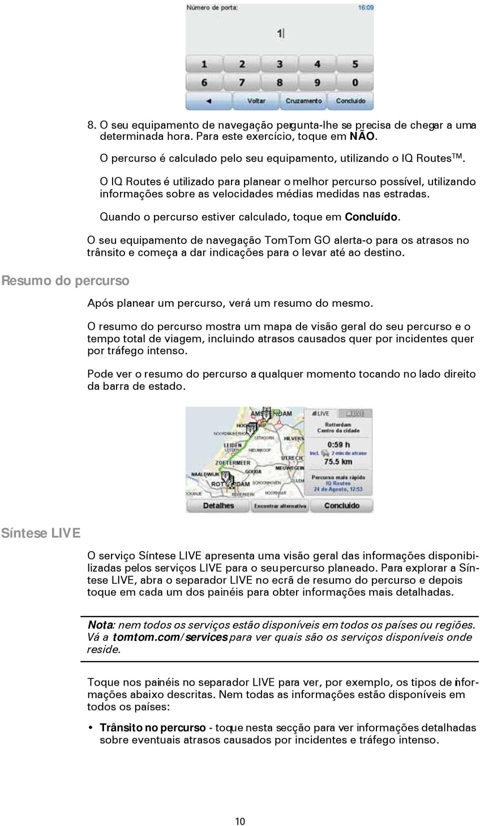 O IQ Routes é utilizado para planear o melhor percurso possível, utilizando informações sobre as velocidades médias medidas nas estradas. Quando o percurso estiver calculado, toque em Concluído.