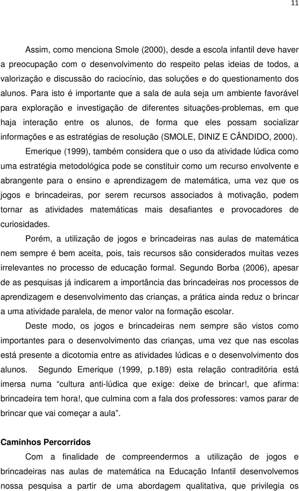 Para isto é importante que a sala de aula seja um ambiente favorável para exploração e investigação de diferentes situações-problemas, em que haja interação entre os alunos, de forma que eles possam