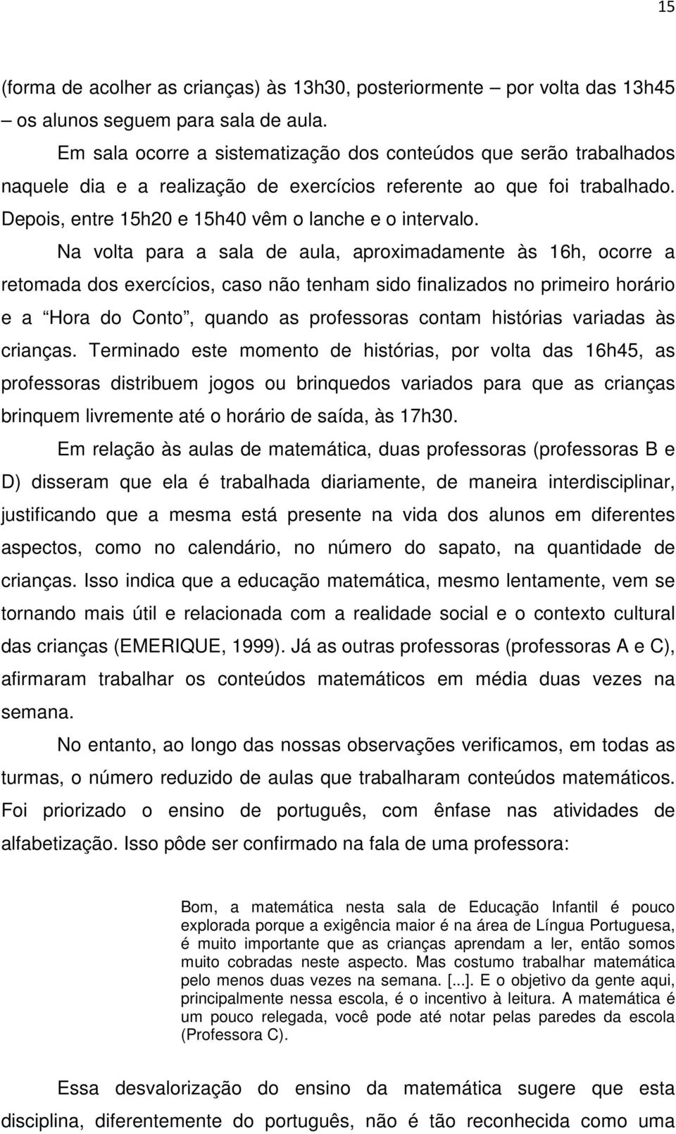 Na volta para a sala de aula, aproximadamente às 16h, ocorre a retomada dos exercícios, caso não tenham sido finalizados no primeiro horário e a Hora do Conto, quando as professoras contam histórias