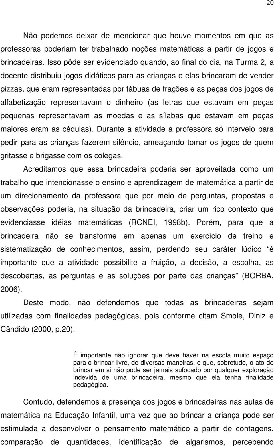 as peças dos jogos de alfabetização representavam o dinheiro (as letras que estavam em peças pequenas representavam as moedas e as sílabas que estavam em peças maiores eram as cédulas).