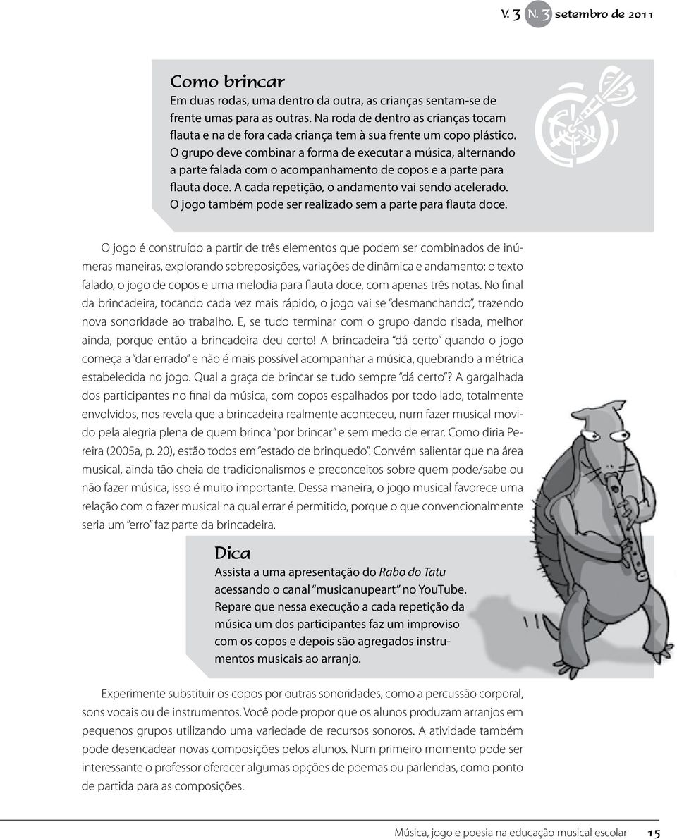 O grupo deve combinar a forma de executar a música, alternando a parte falada com o acompanhamento de copos e a parte para flauta doce. A cada repetição, o andamento vai sendo acelerado.